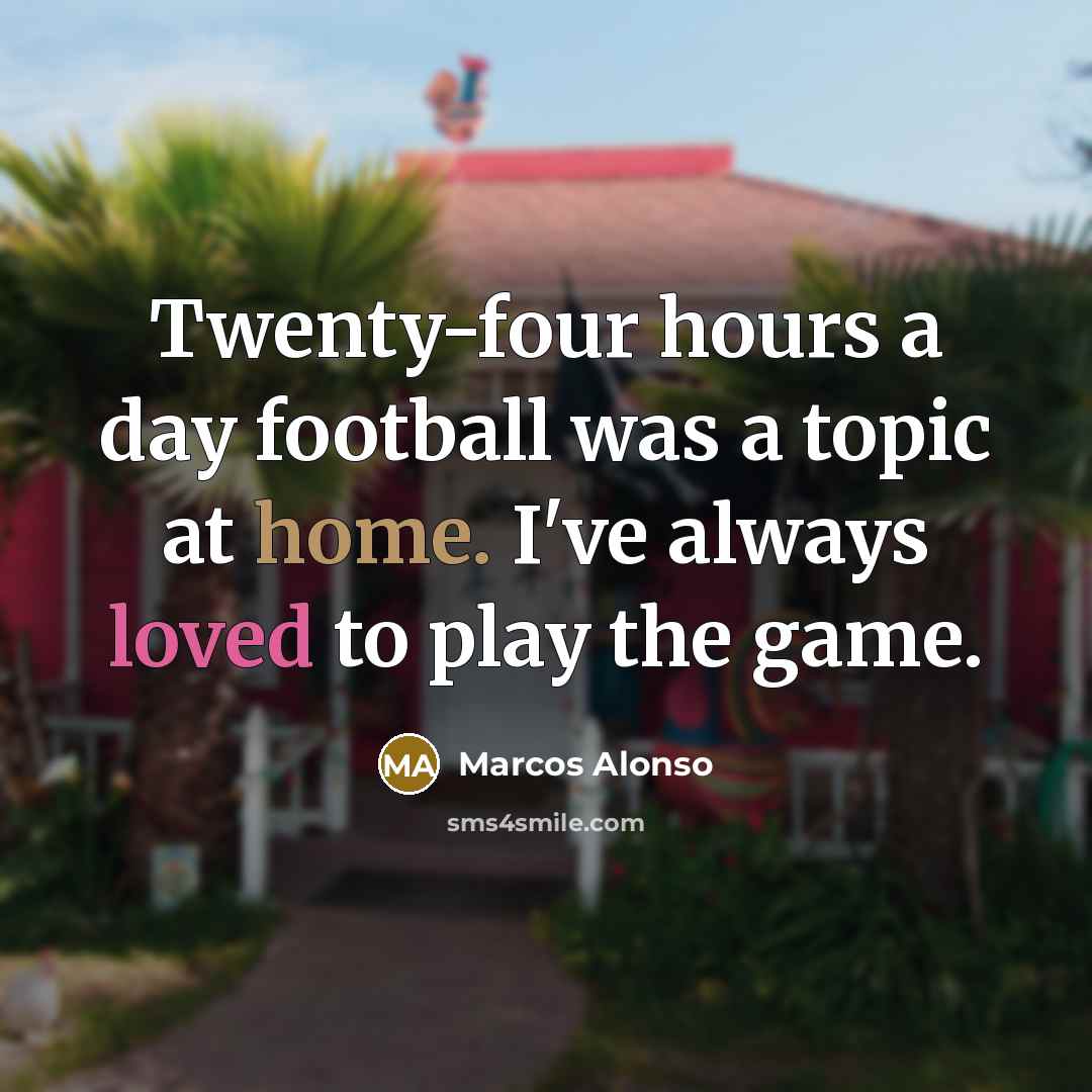 “Twenty-four hours a day football was a topic at home.…” quote by Marcos Alonso