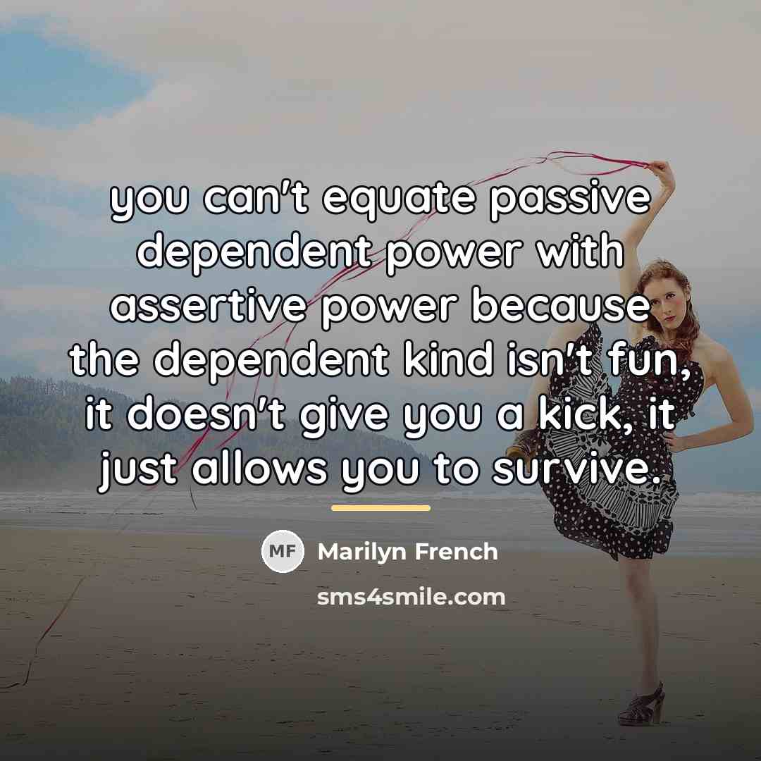 “you can't equate passive dependent power with assertive power because…” quote by Marilyn French