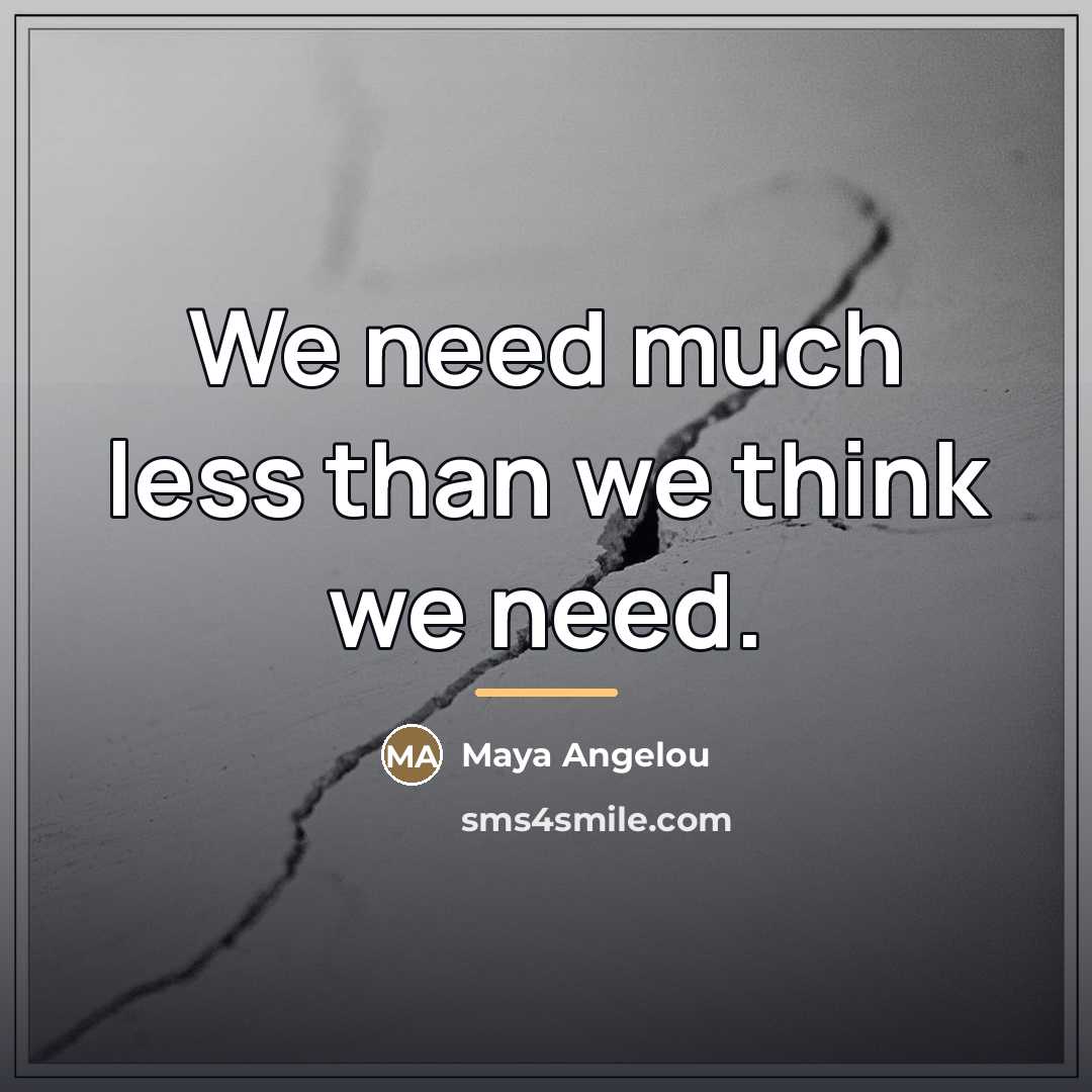 “We need much less than we think we need.…” quote by Maya Angelou