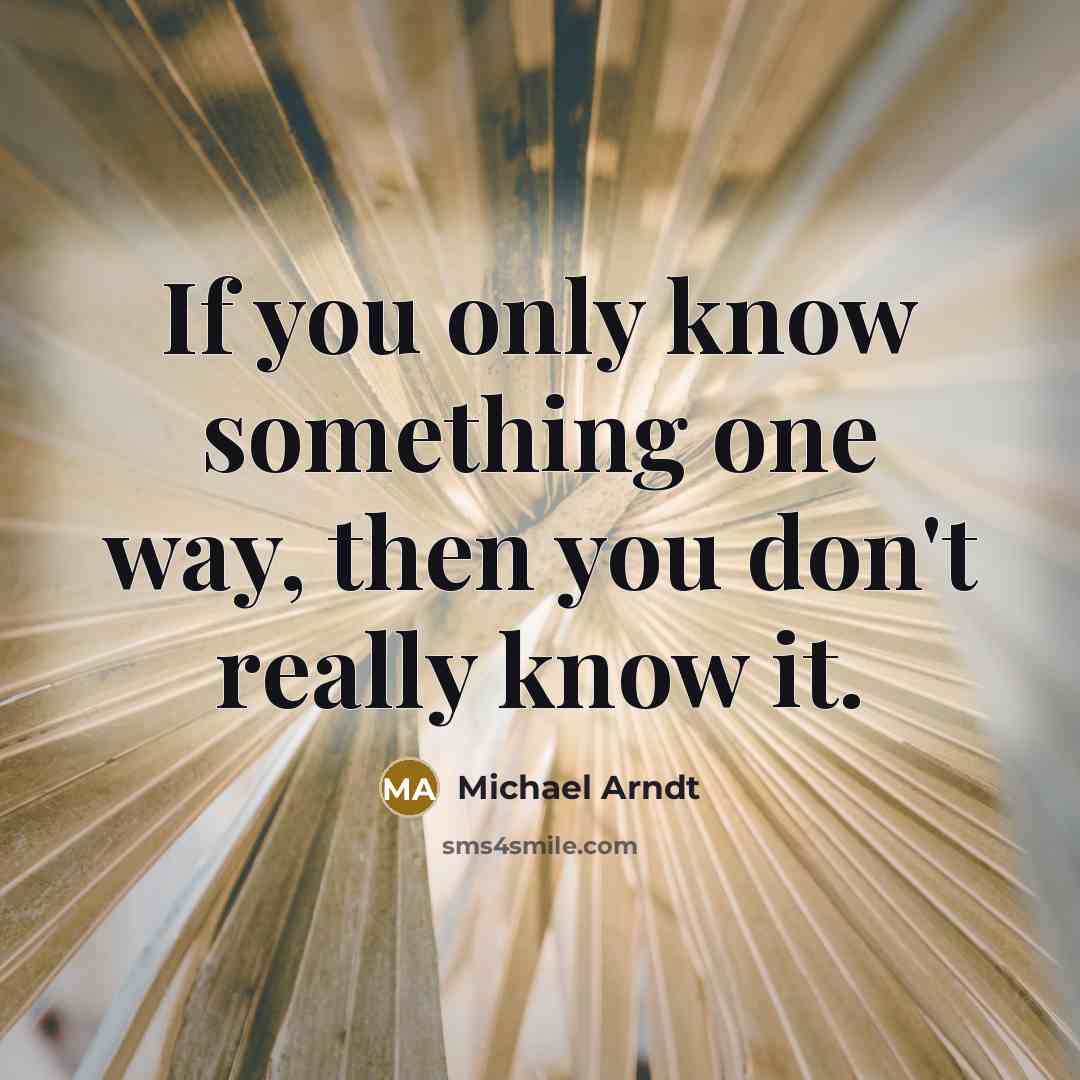“If you only know something one way, then you don't…” quote by Michael Arndt