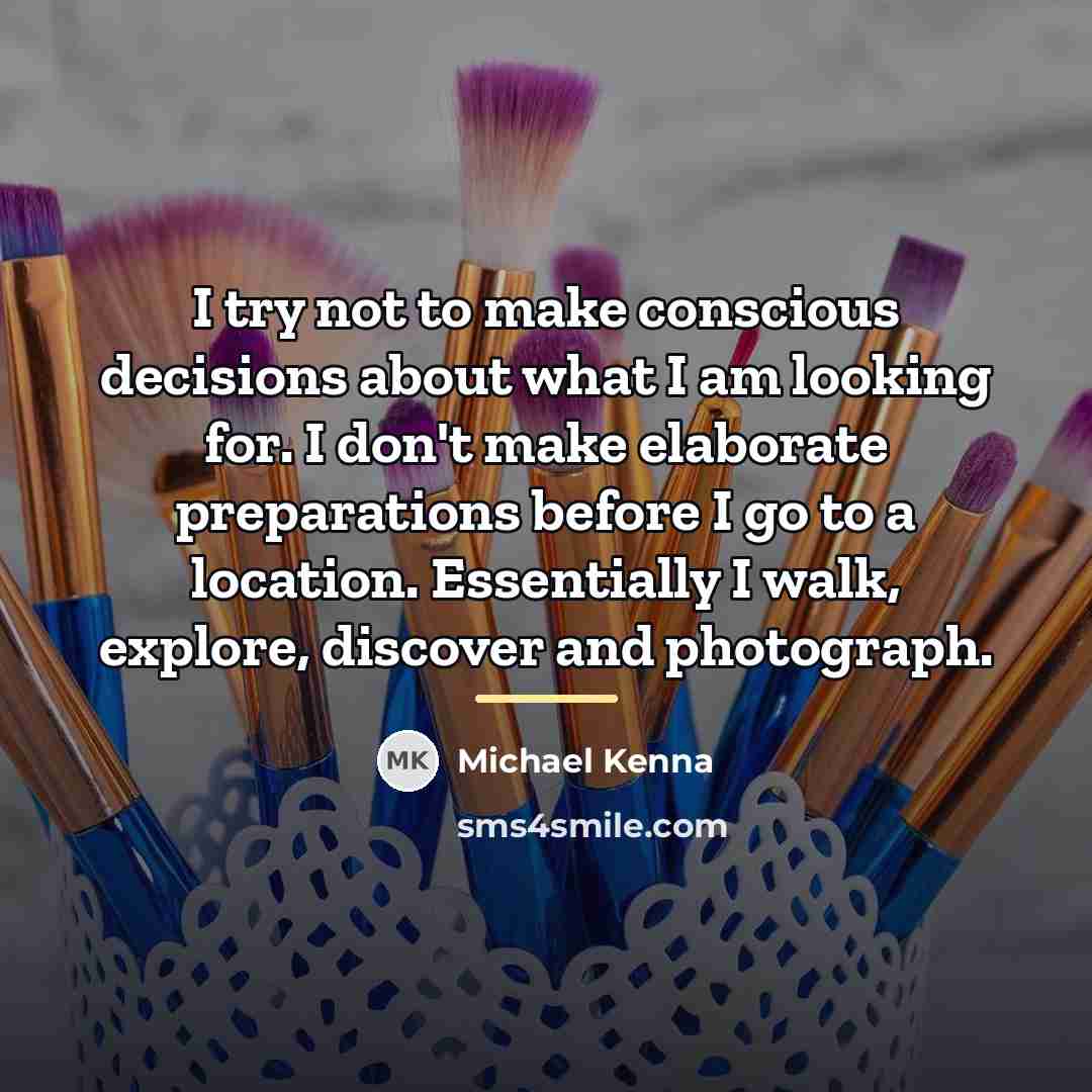 “I try not to make conscious decisions about what I…” quote by Michael Kenna