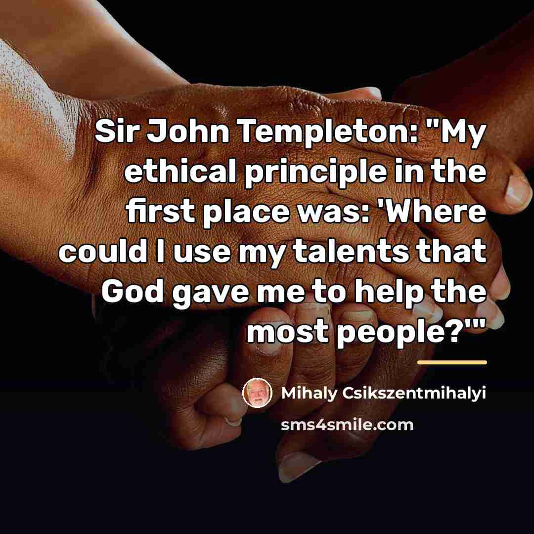 “Sir John Templeton: "My ethical principle in the first place…” quote by Mihaly Csikszentmihalyi