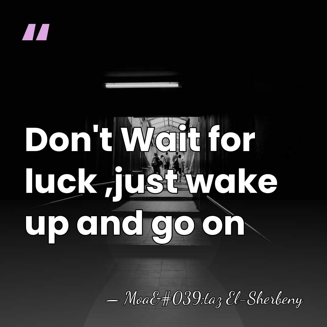 Don't Wait for luck ,just wake up and go on - Moa'taz El-Sherbeny