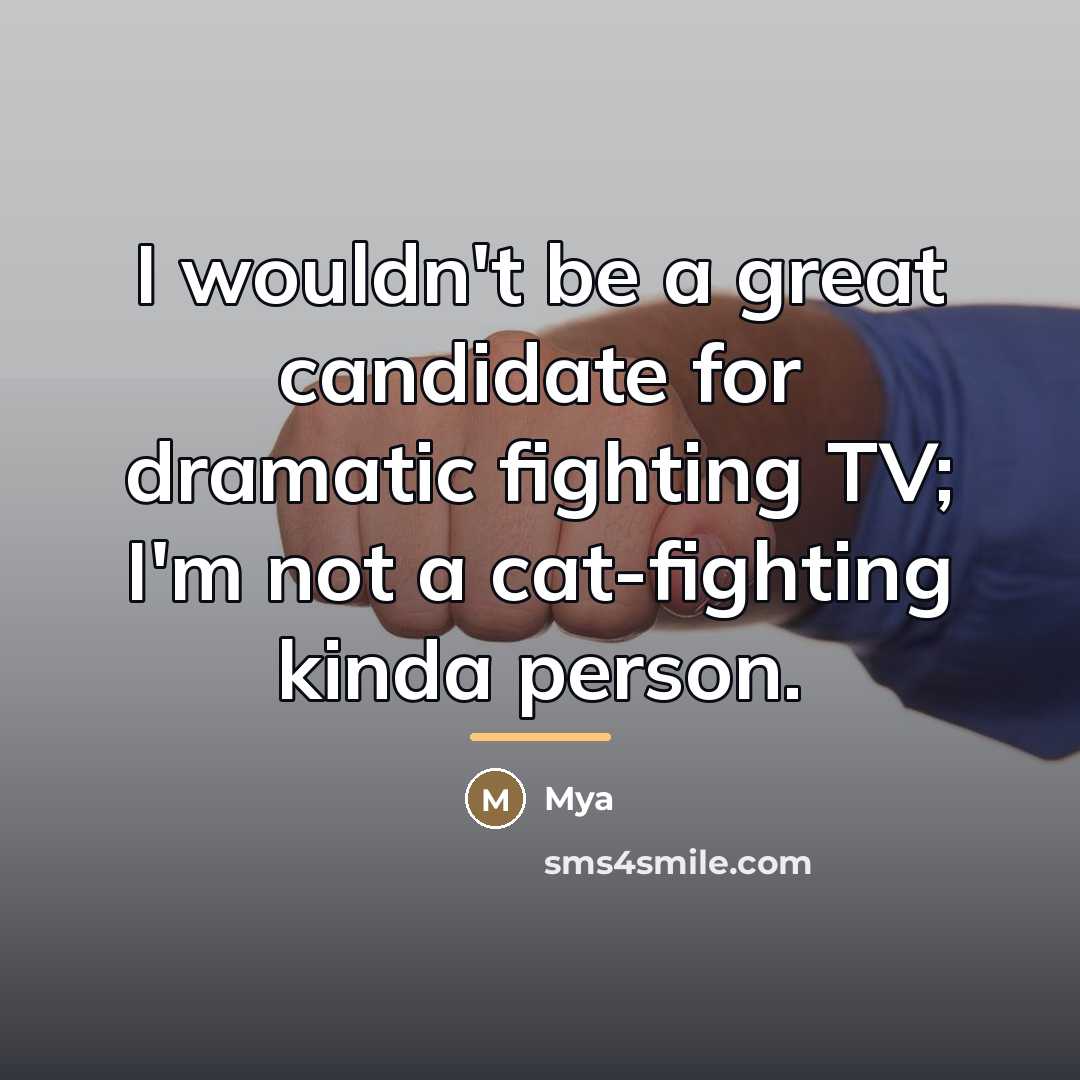 “I wouldn't be a great candidate for dramatic fighting TV;…” quote by Mya