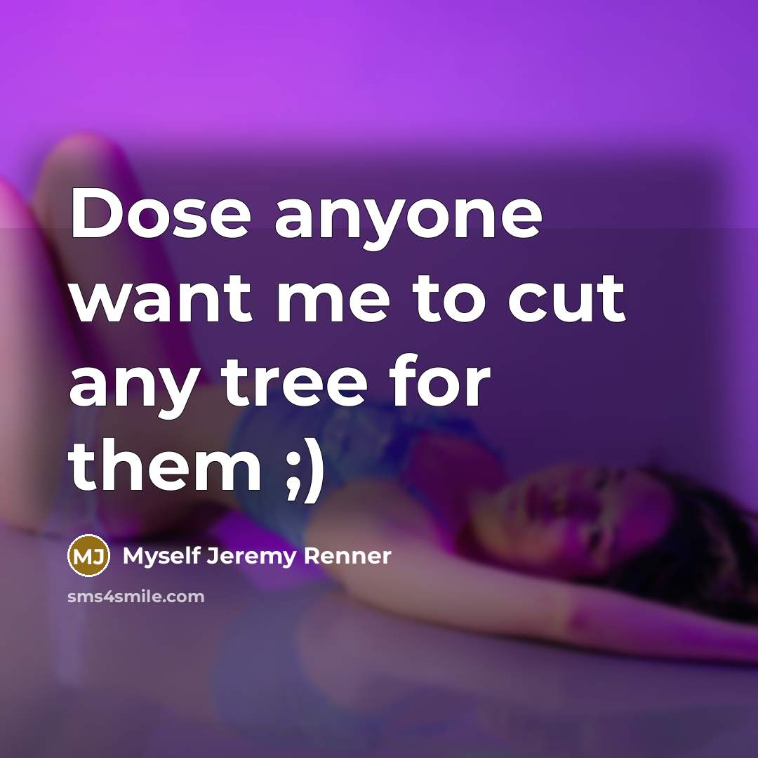 “Dose anyone want me to cut any tree for them…” quote by Myself Jeremy Renner