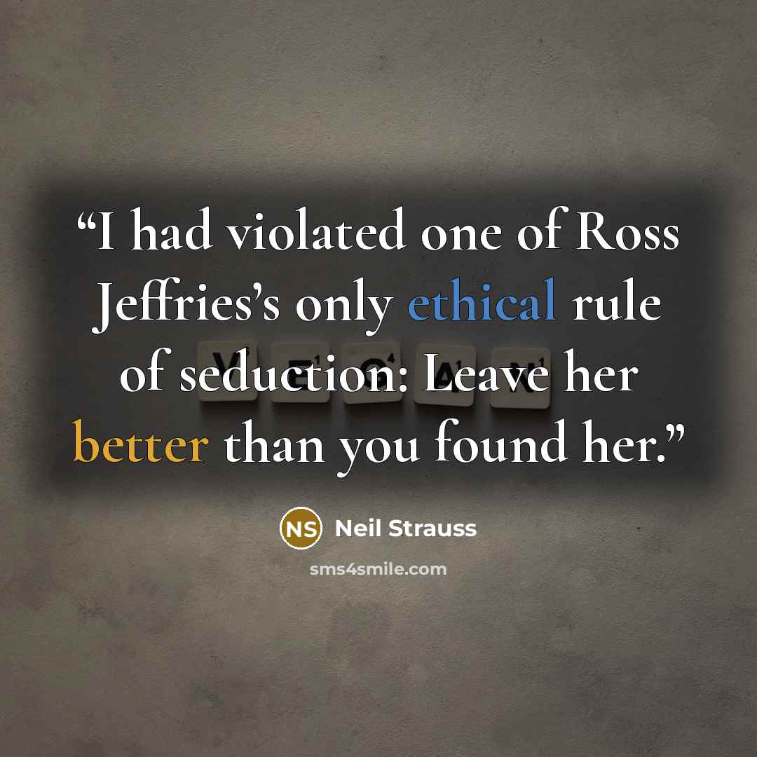“I had violated one of Ross Jeffries’s only ethical rule of seduction: Leave her better than you found her.” quote by Neil Strauss