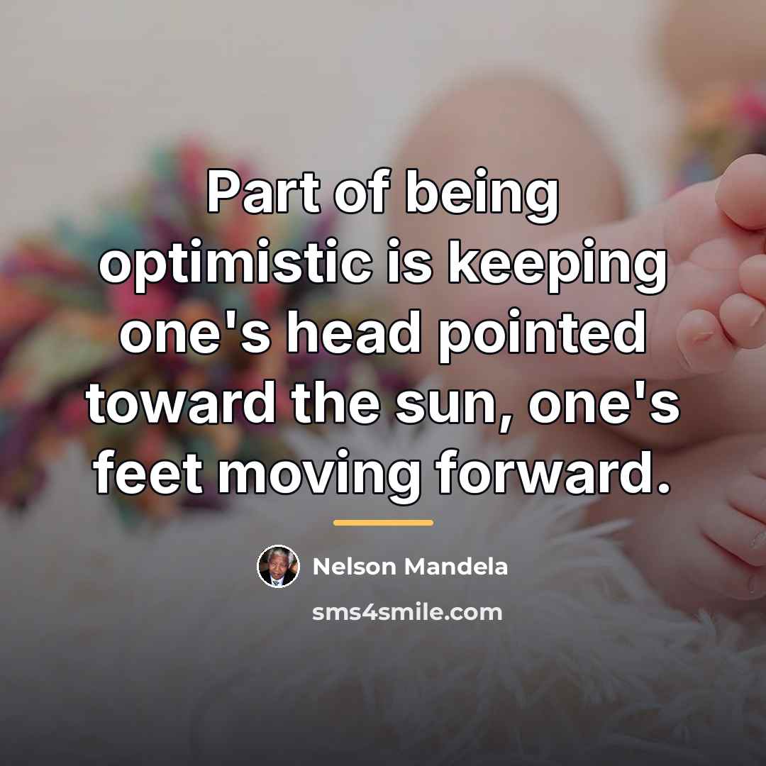 “Part of being optimistic is keeping one's head pointed toward…” quote by Nelson Mandela
