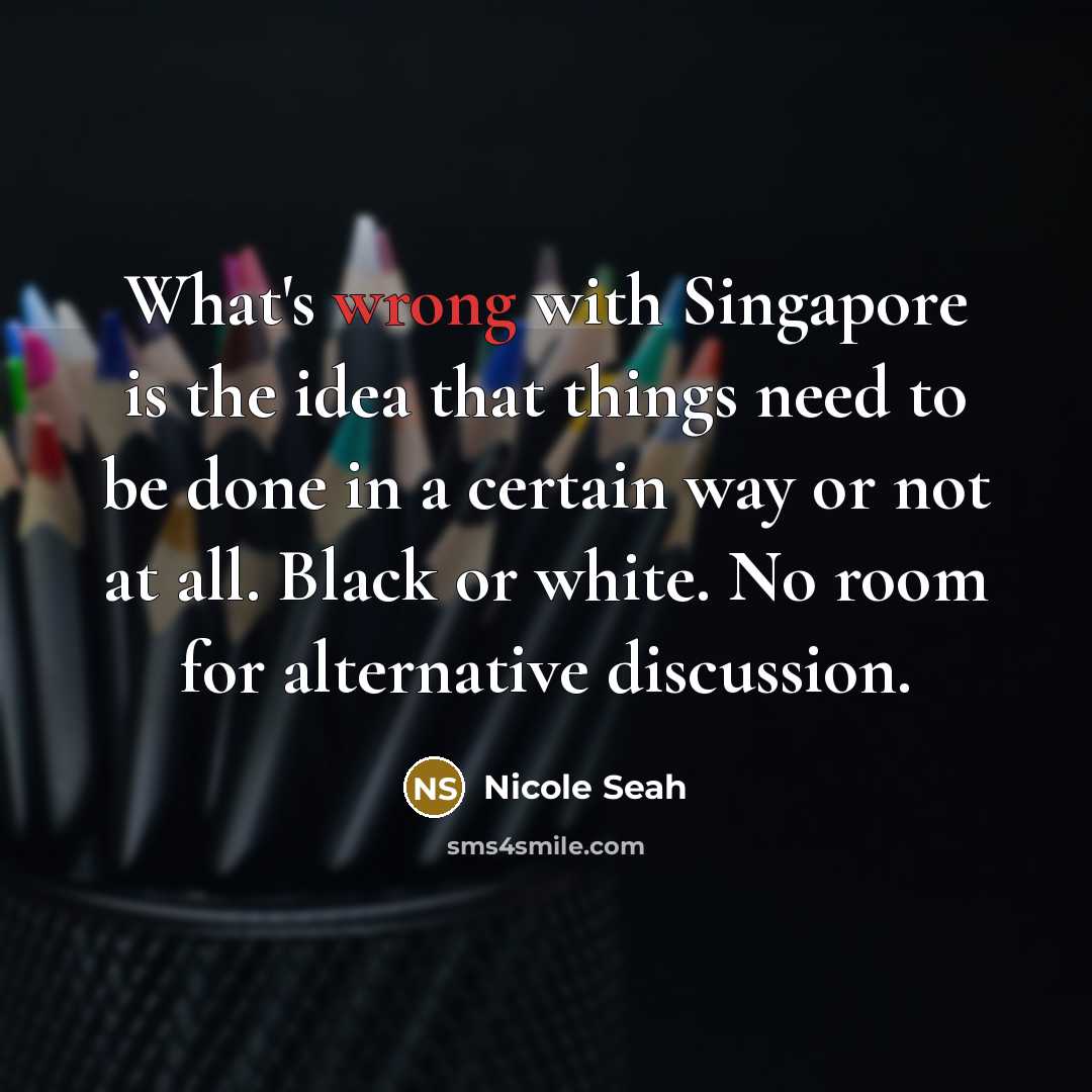 “What's wrong with Singapore is the idea that things need…” quote by Nicole Seah