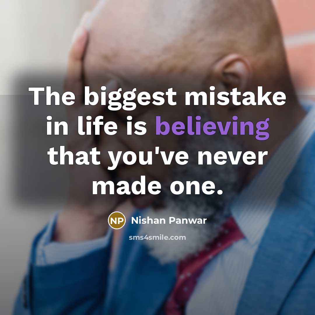 “The biggest mistake in life is believing that you've never made one.” quote by Nishan Panwar