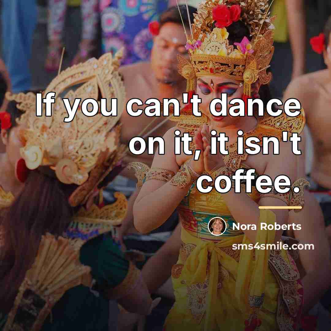 “If you can't dance on it, it isn't coffee.…” quote by Nora Roberts