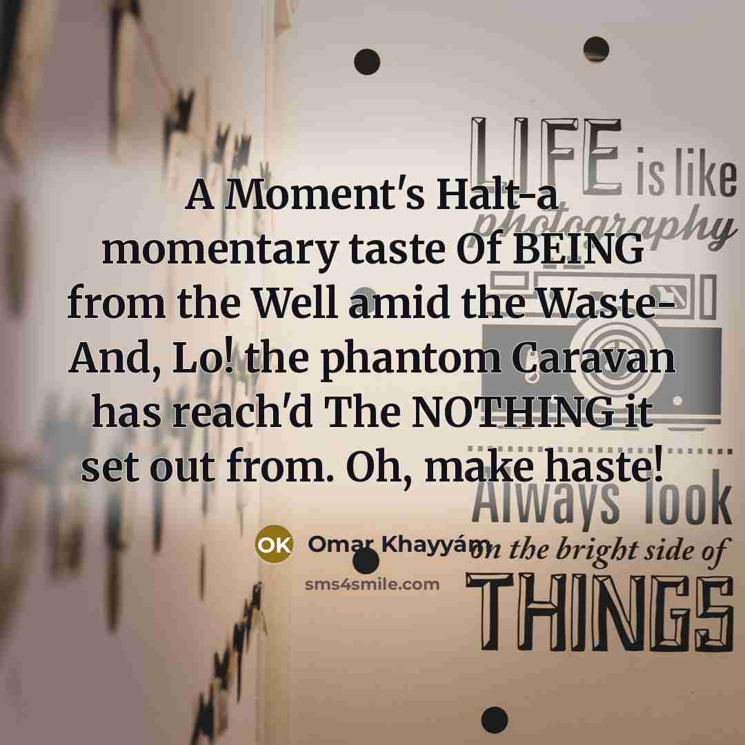 “A Moment's Halt-a momentary taste Of BEING from the Well…” quote by Omar Khayyam