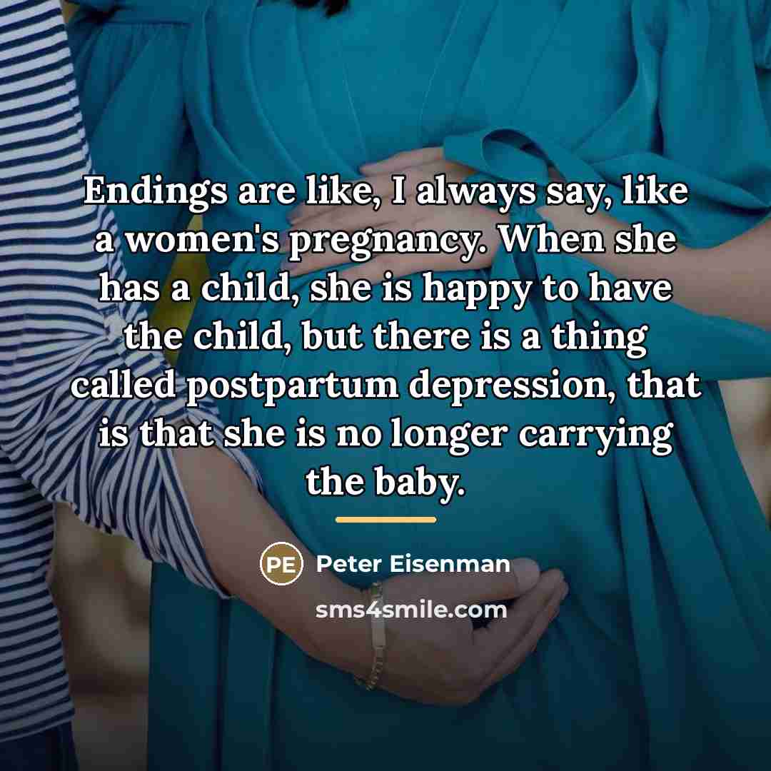 “Endings are like, I always say, like a women's pregnancy.…” quote by Peter Eisenman