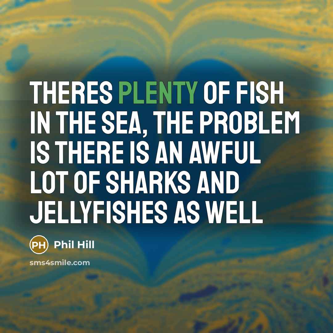 “Theres plenty of fish in the sea, the problem is…” quote by Phil Hill