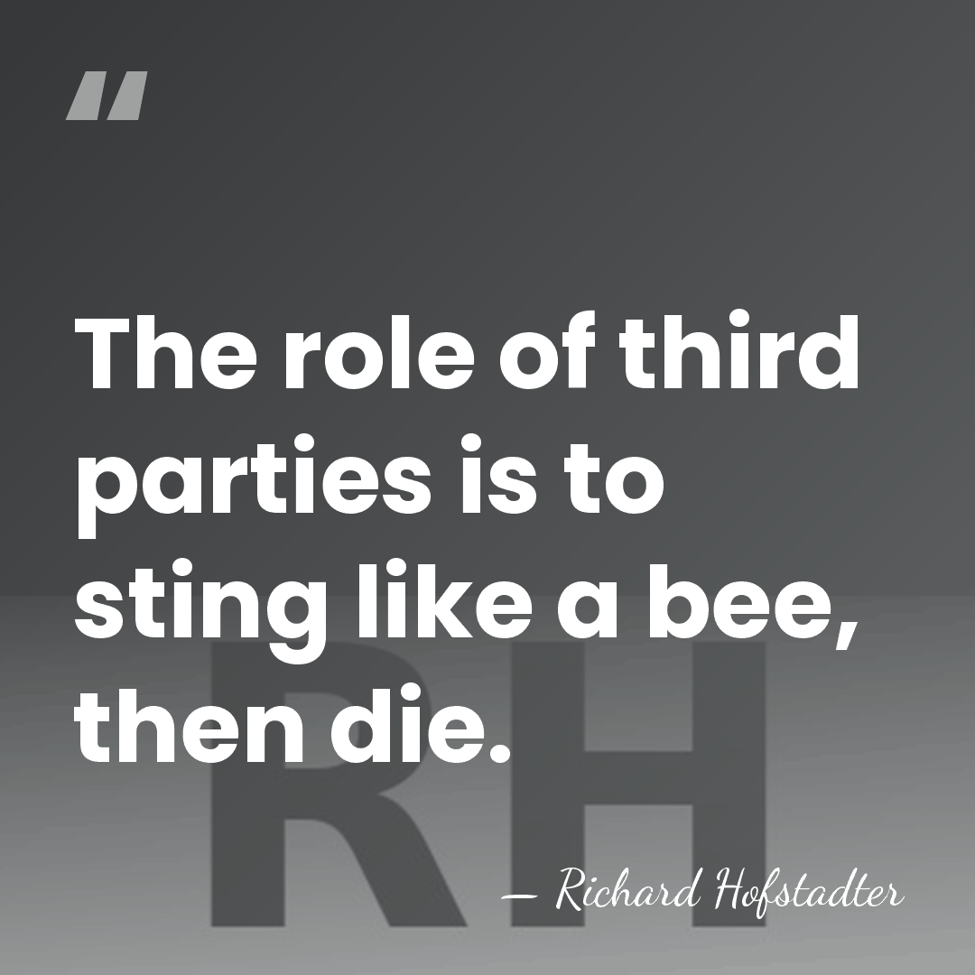 The role of third parties is to sting like a bee, then&hellip; - Richard Hofstadter