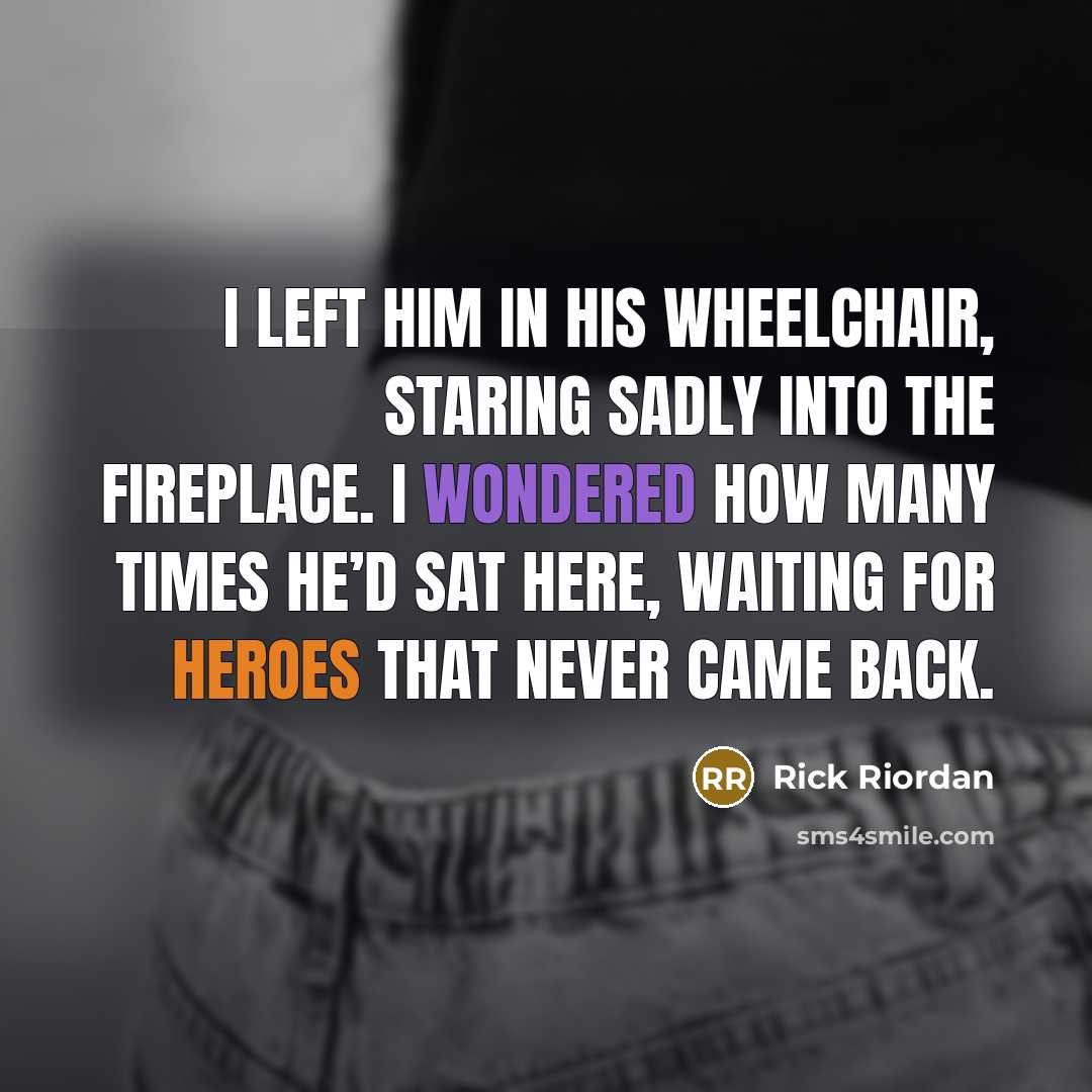 “I left him in his wheelchair, staring sadly into the…” quote by Rick Riordan
