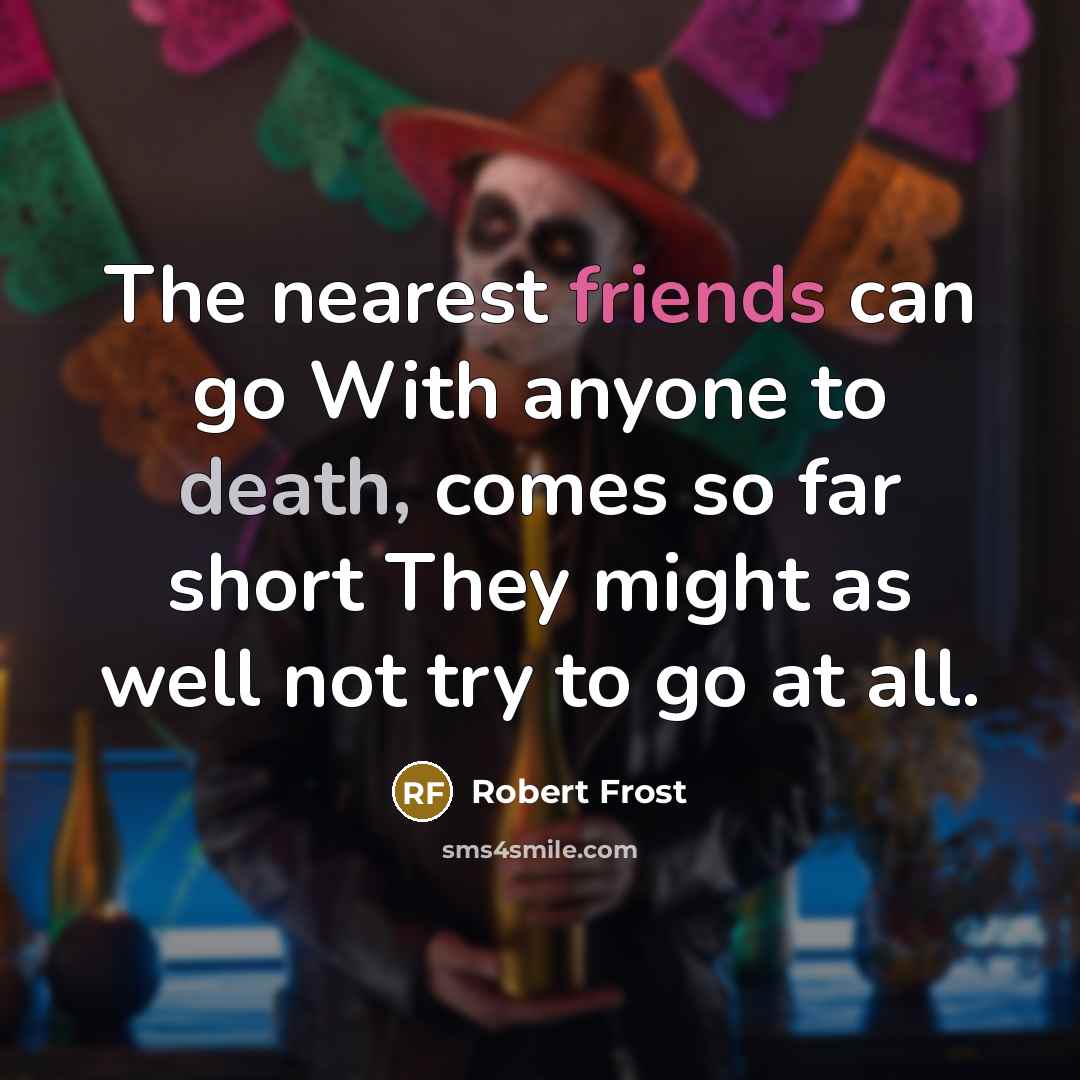 “The nearest friends can go With anyone to death, comes…” quote by Robert Frost