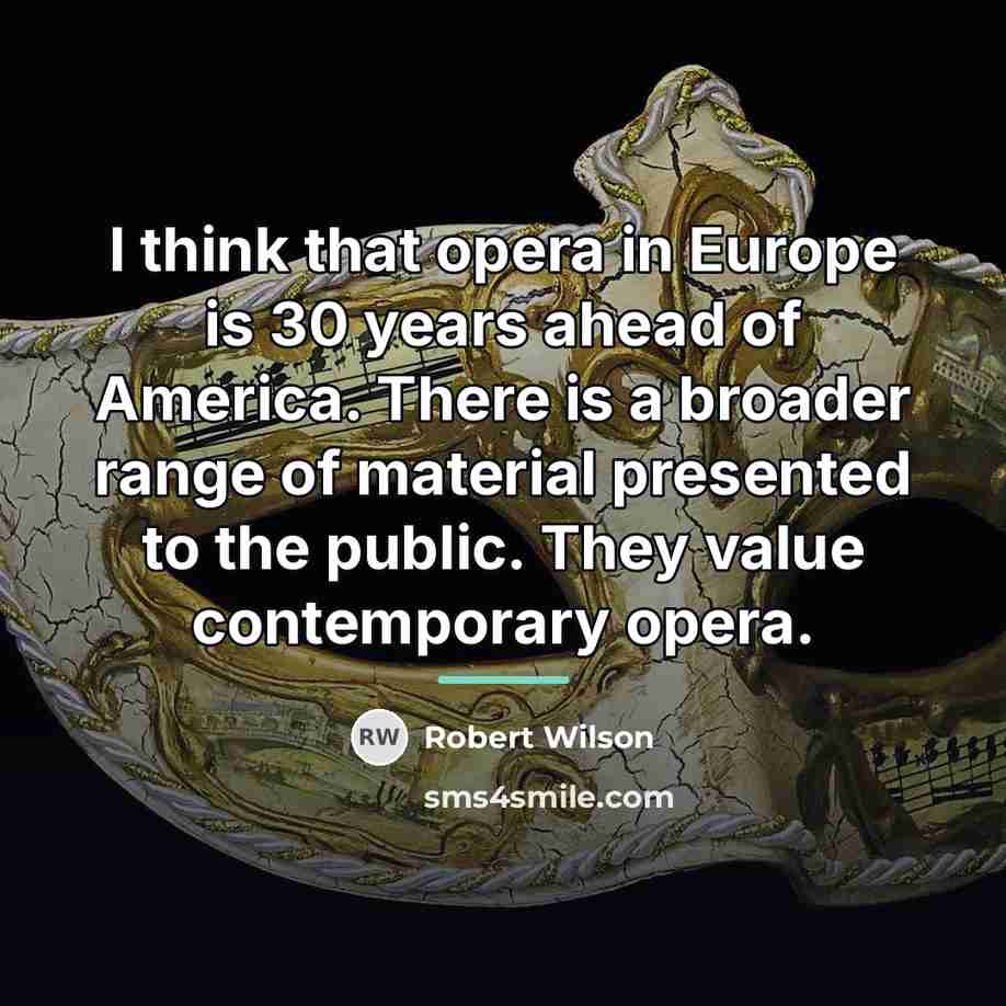 “I think that opera in Europe is 30 years ahead…” quote by Robert Wilson
