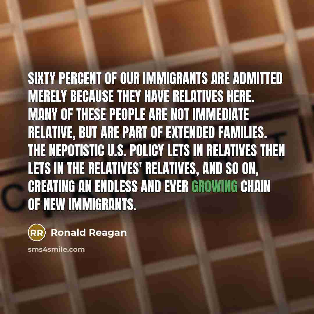 “Sixty percent of our immigrants are admitted merely because they…” quote by Ronald Reagan
