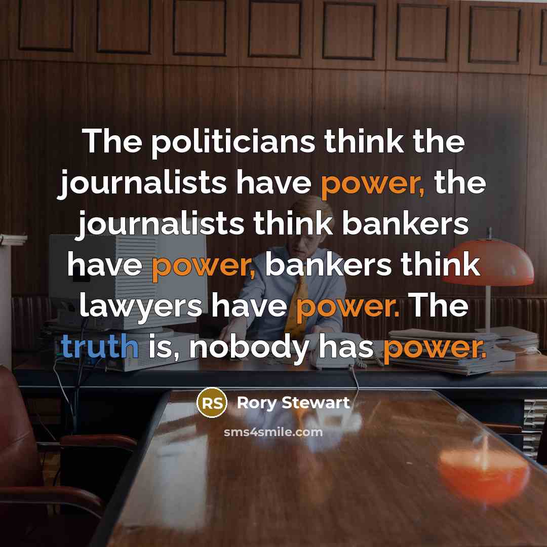 “The politicians think the journalists have power, the journalists think…” quote by Rory Stewart