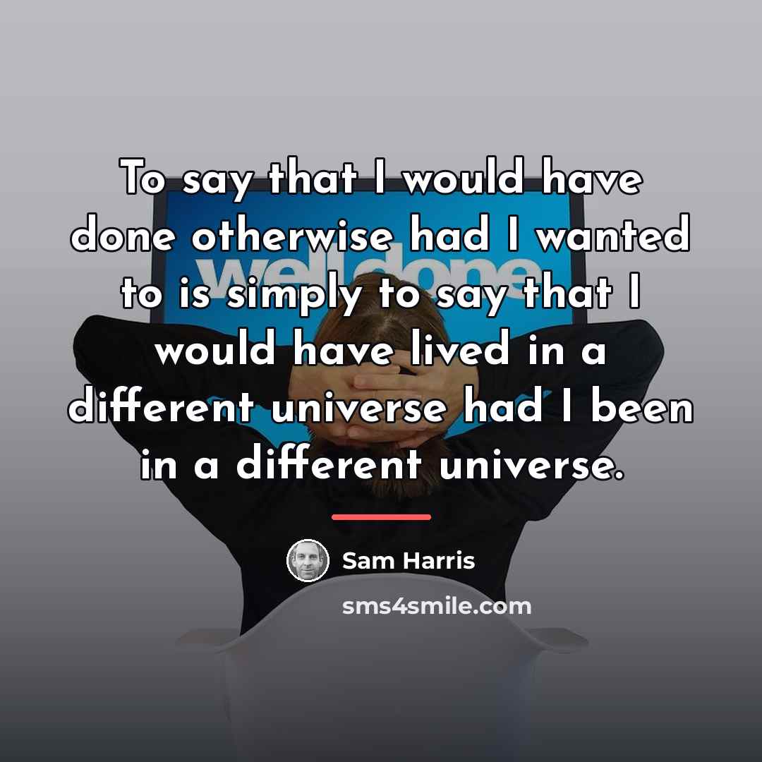 “To say that I would have done otherwise had I…” quote by Sam Harris
