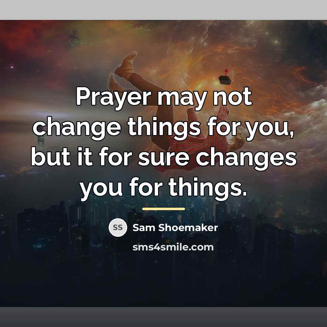 “Prayer may not change things for you, but it for…” quote by Sam Shoemaker
