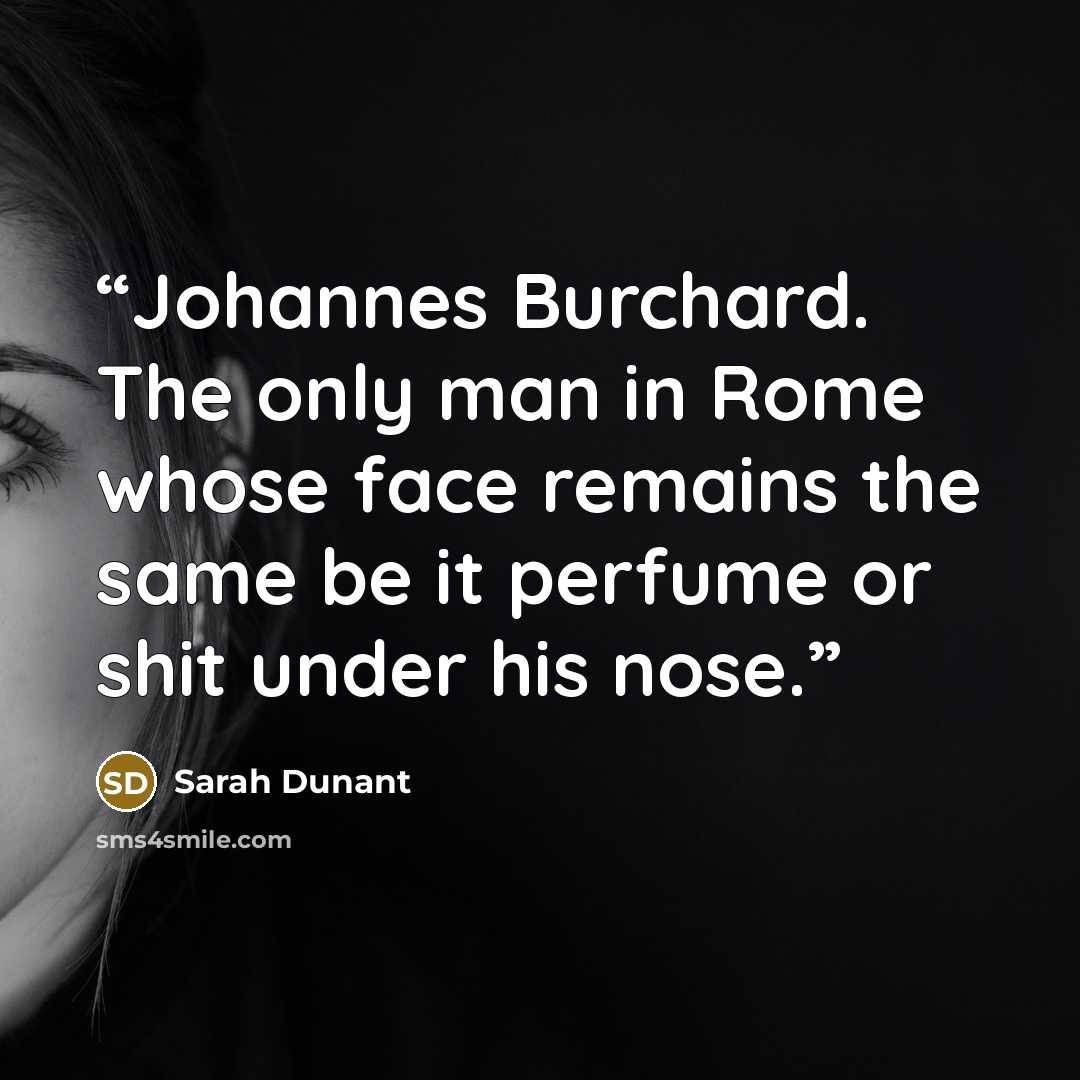 “Johannes Burchard. The only man in Rome whose face remains the same be it perfume or shit under his nose.” quote by Sarah Dunant