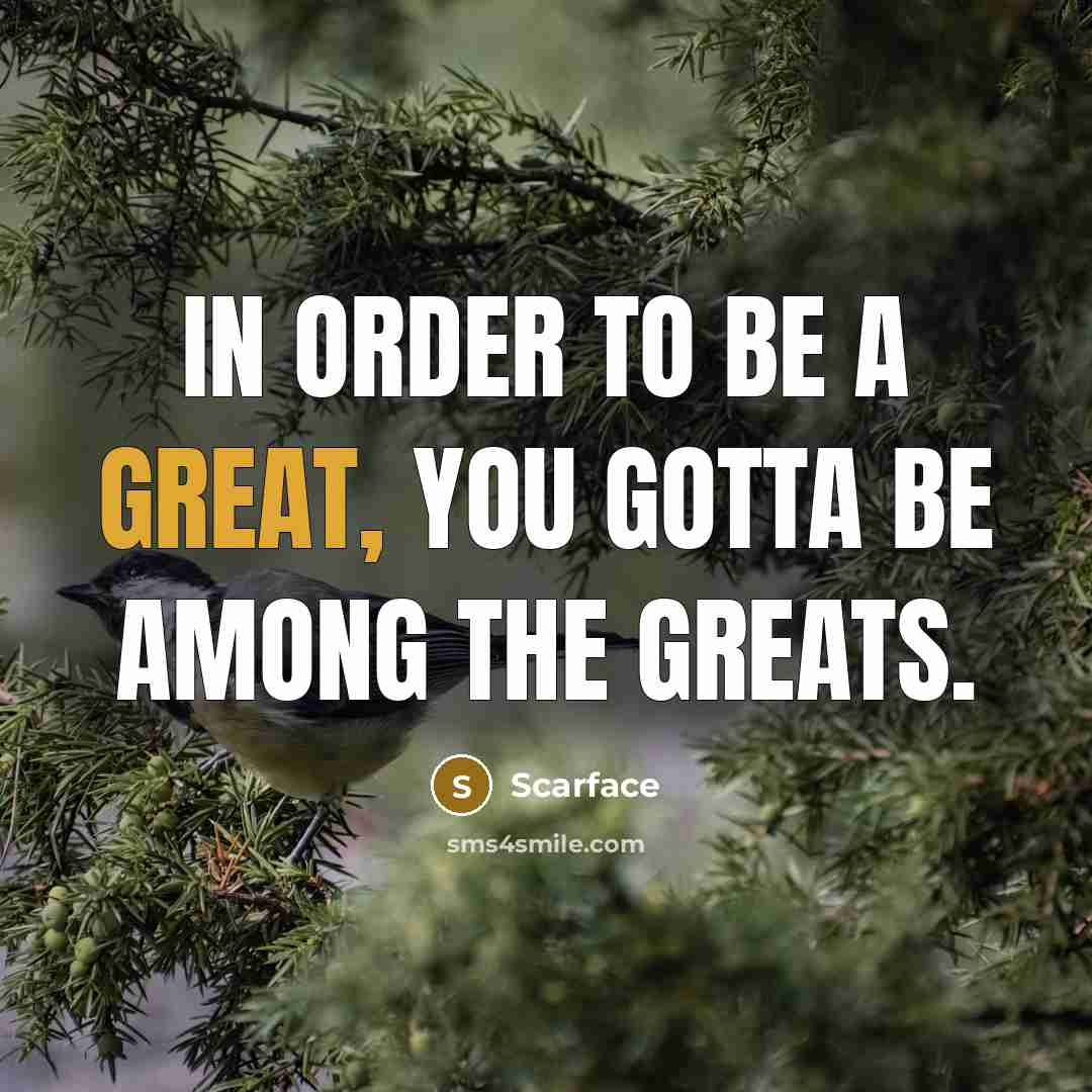 “In order to be a great, you gotta be among…” quote by Scarface