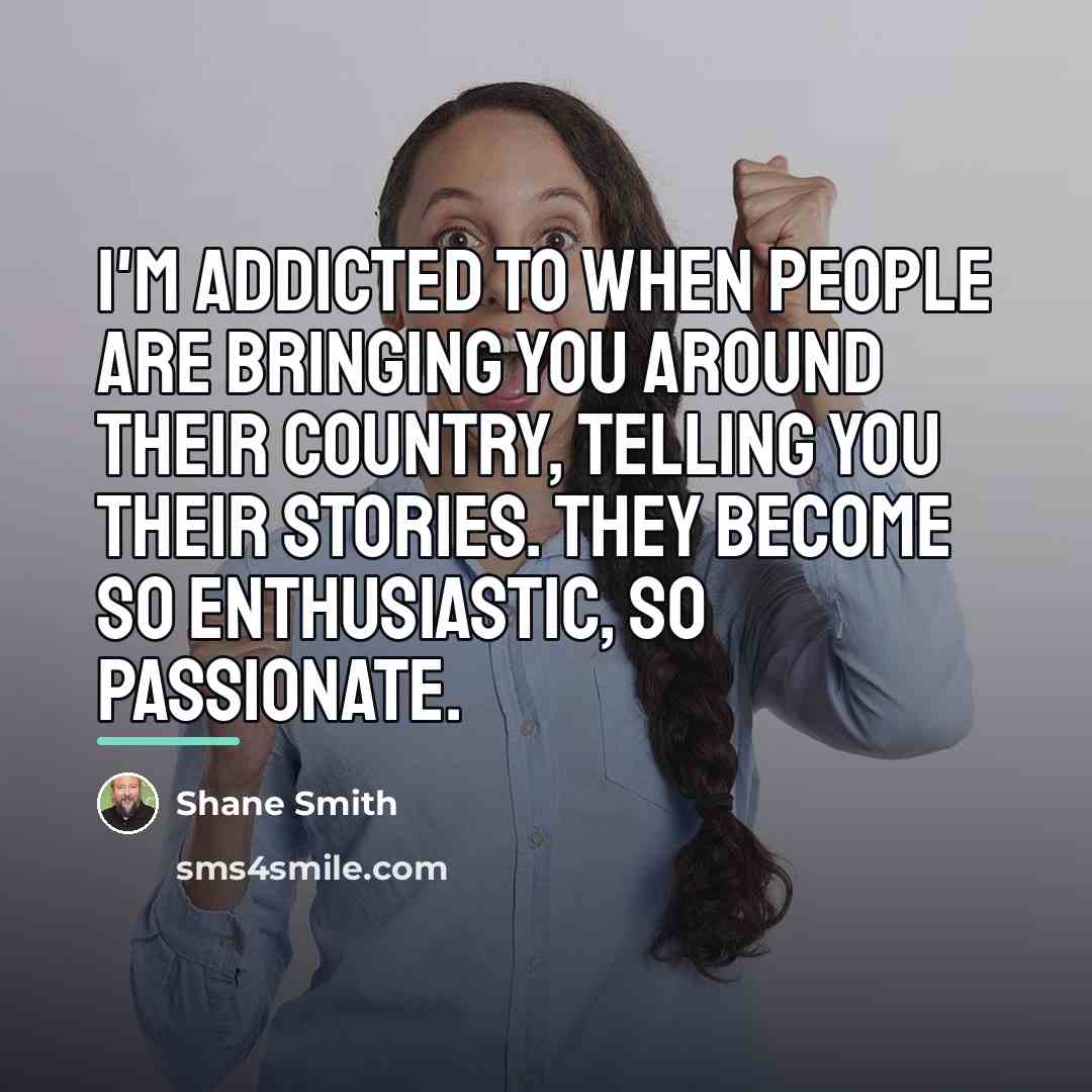 “I'm addicted to when people are bringing you around their…” quote by Shane Smith