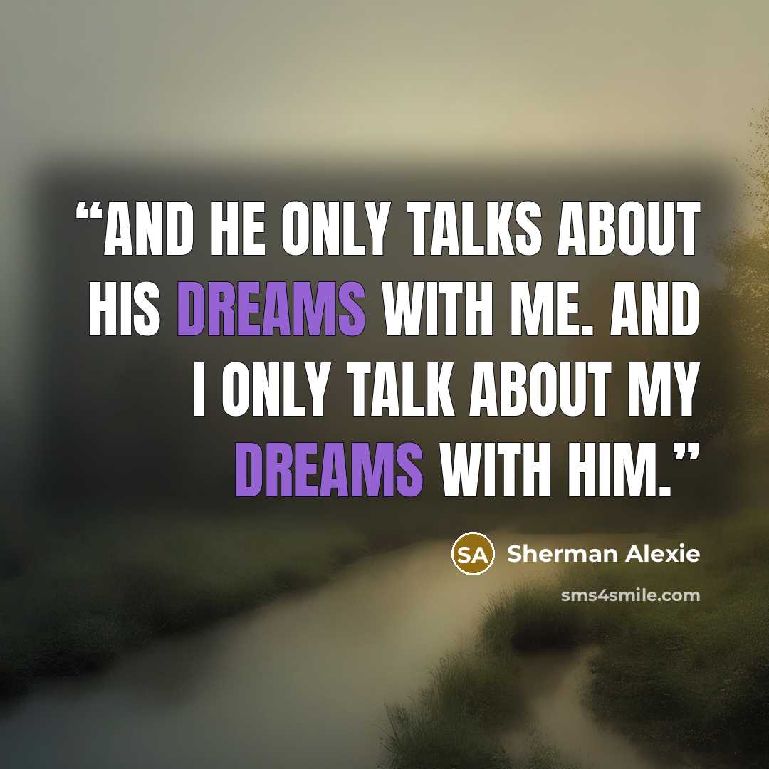 “And he only talks about his dreams with me. And I only talk about my dreams with him.” quote by Sherman Alexie