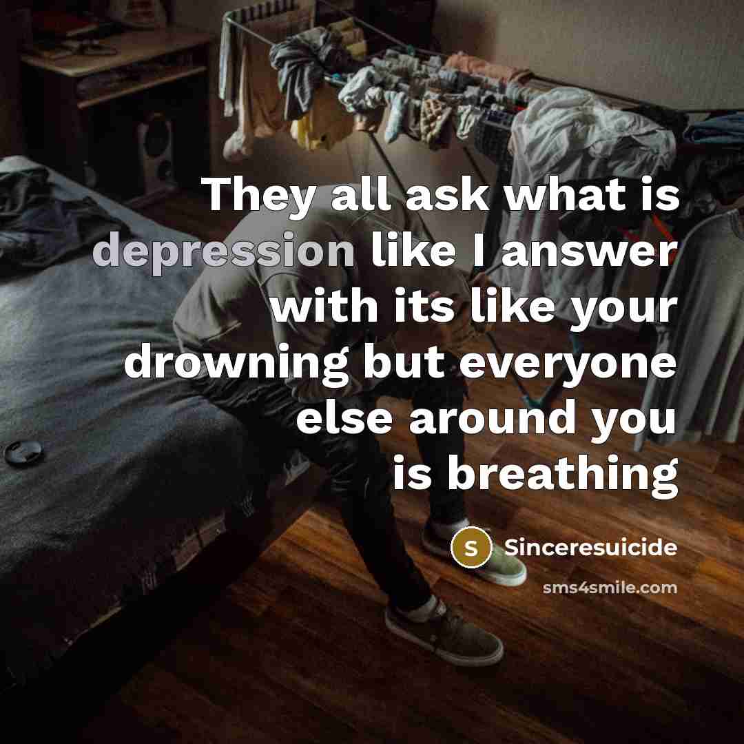 “They all ask what is depression like I answer with its like your drowning but everyone else around you is breathing” quote by Sinceresuicide