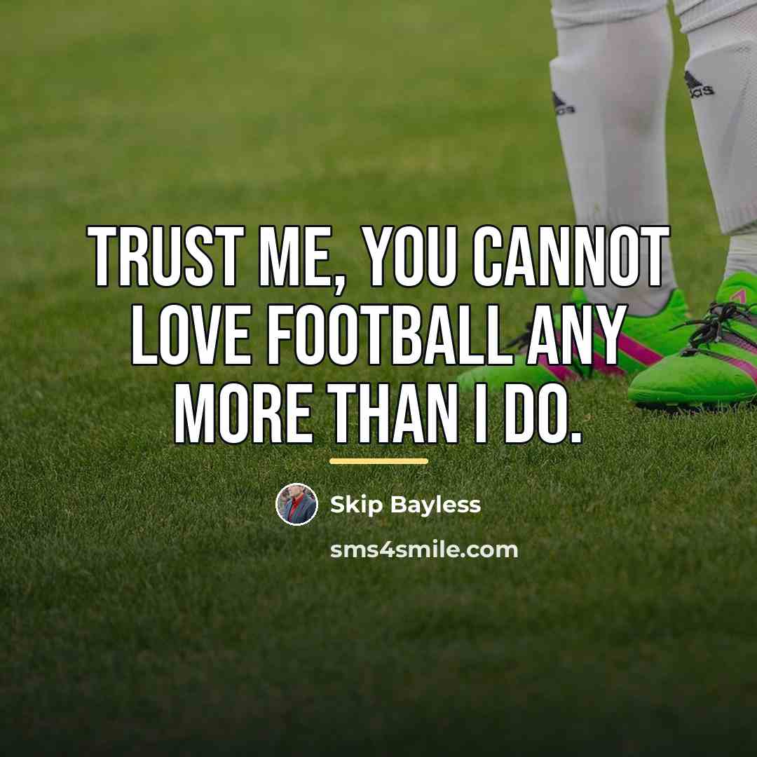 “Trust me, you cannot love football any more than I…” quote by Skip Bayless