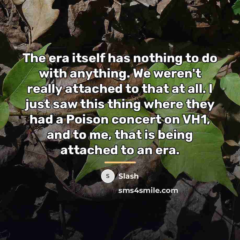 “The era itself has nothing to do with anything. We…” quote by Slash
