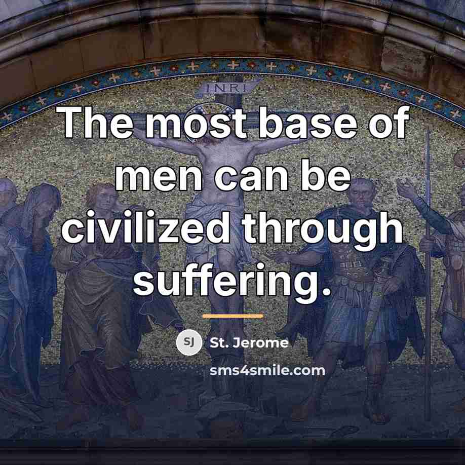 “The most base of men can be civilized through suffering.…” quote by St. Jerome