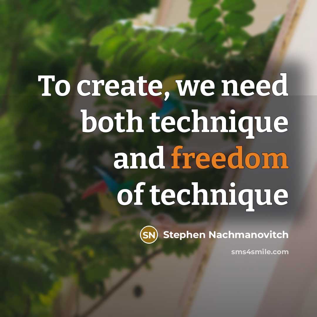 “To create, we need both technique and freedom of technique…” quote by Stephen Nachmanovitch