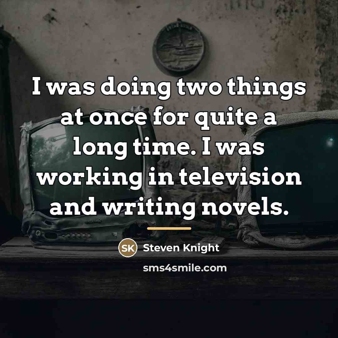“I was doing two things at once for quite a…” quote by Steven Knight
