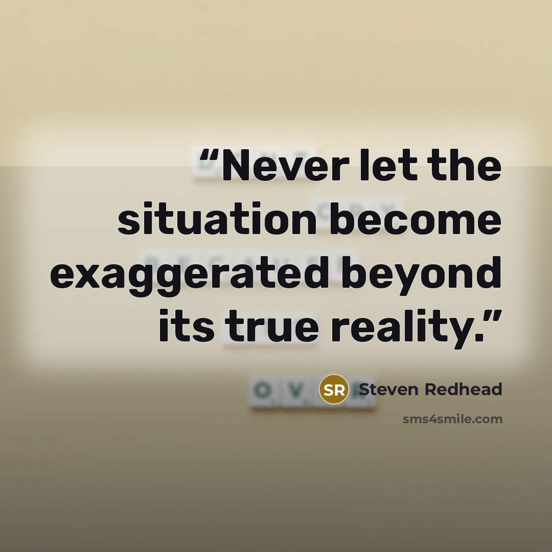 “Never let the situation become exaggerated beyond its true reality.” quote by Steven Redhead