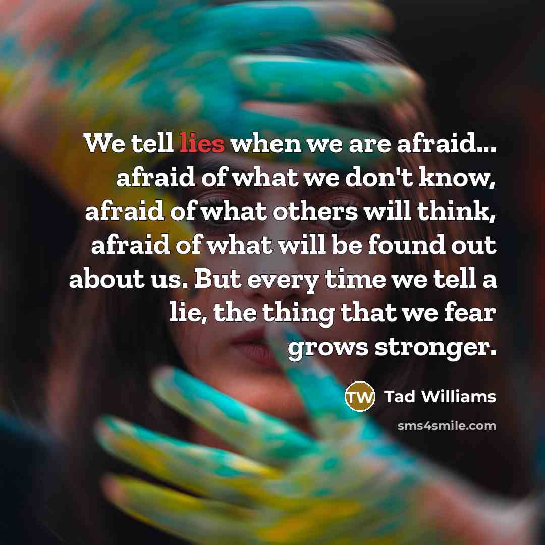“We tell lies when we are afraid... afraid of what…” quote by Tad Williams