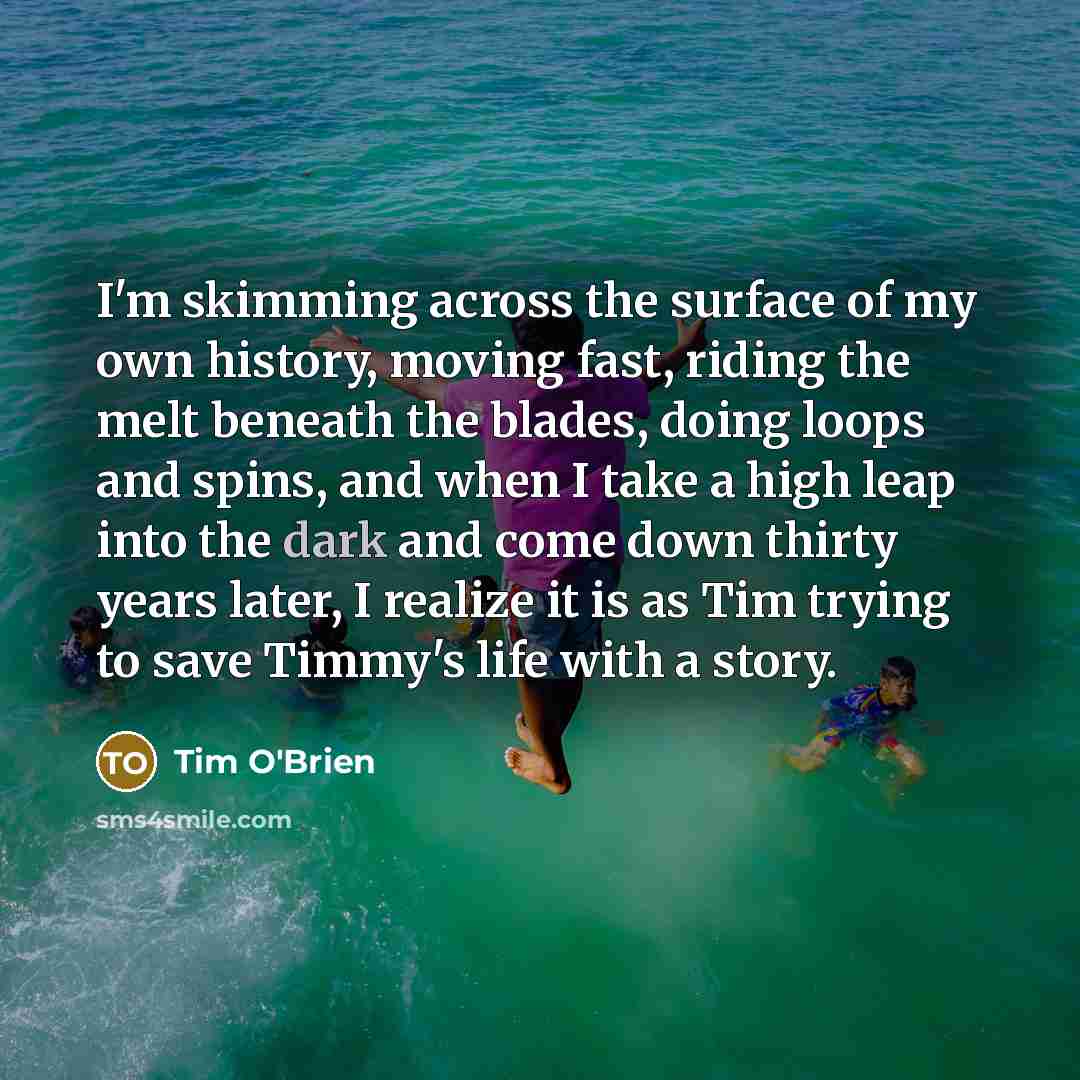 “I'm skimming across the surface of my own history, moving…” quote by Tim O'Brien