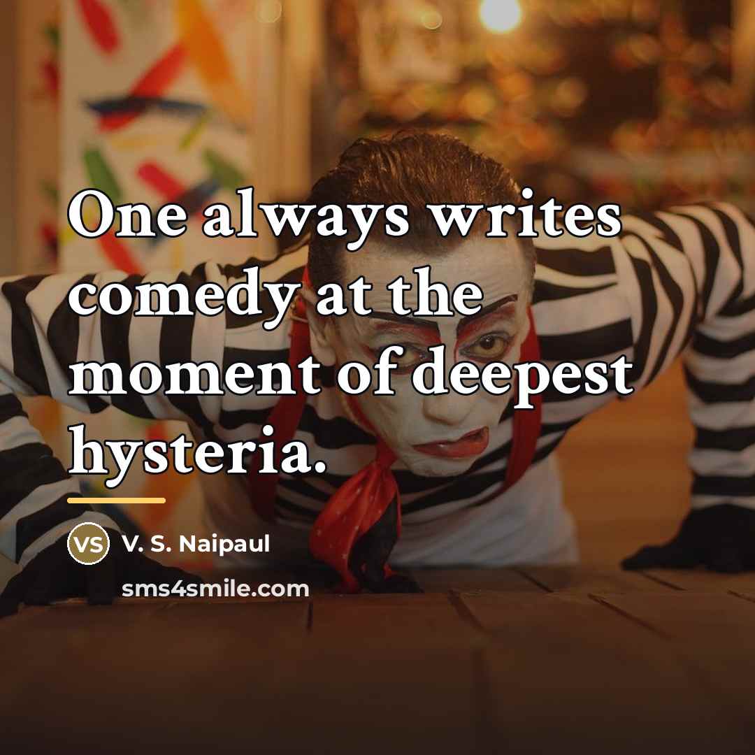 “One always writes comedy at the moment of deepest hysteria.…” quote by V. S. Naipaul
