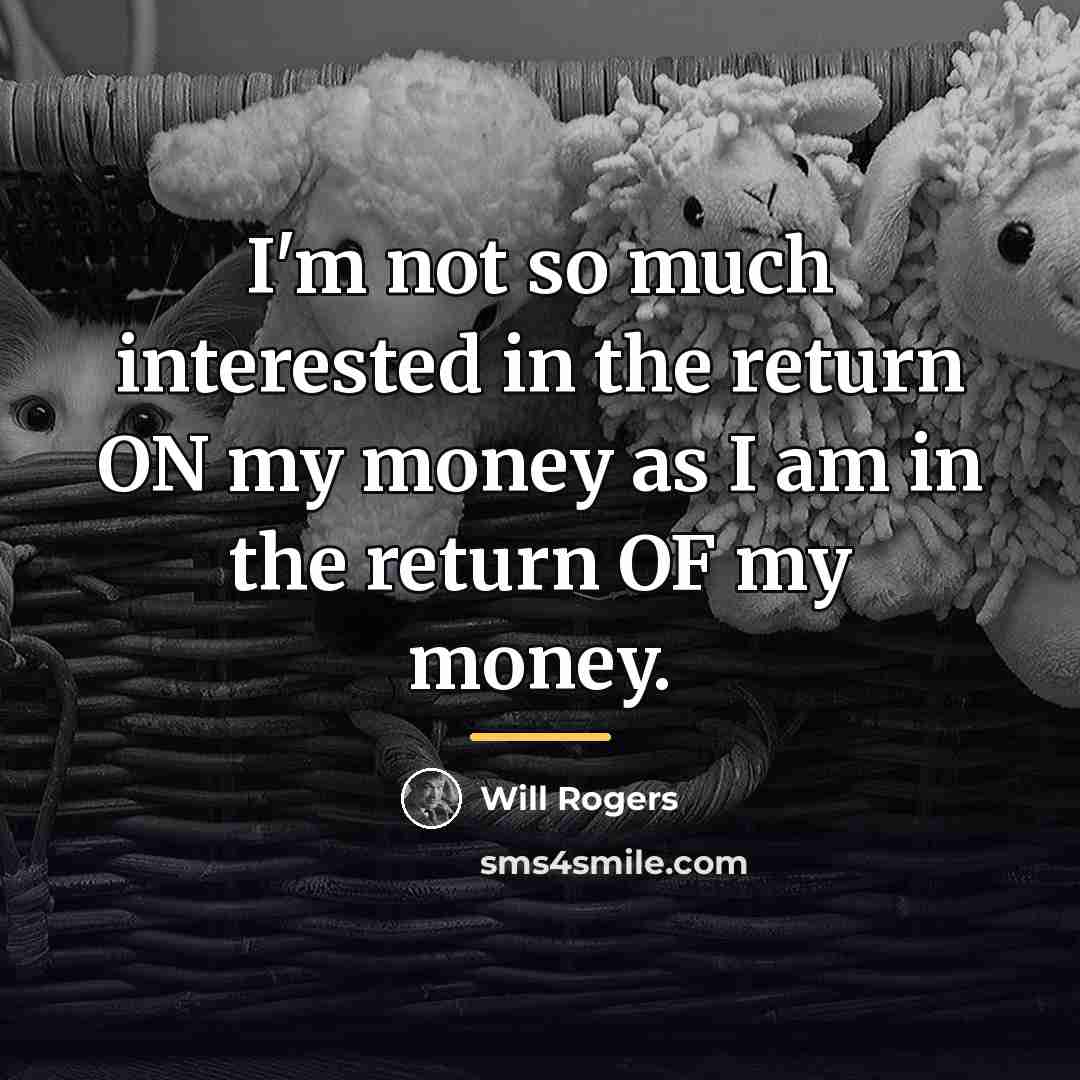 “I'm not so much interested in the return ON my…” quote by Will Rogers