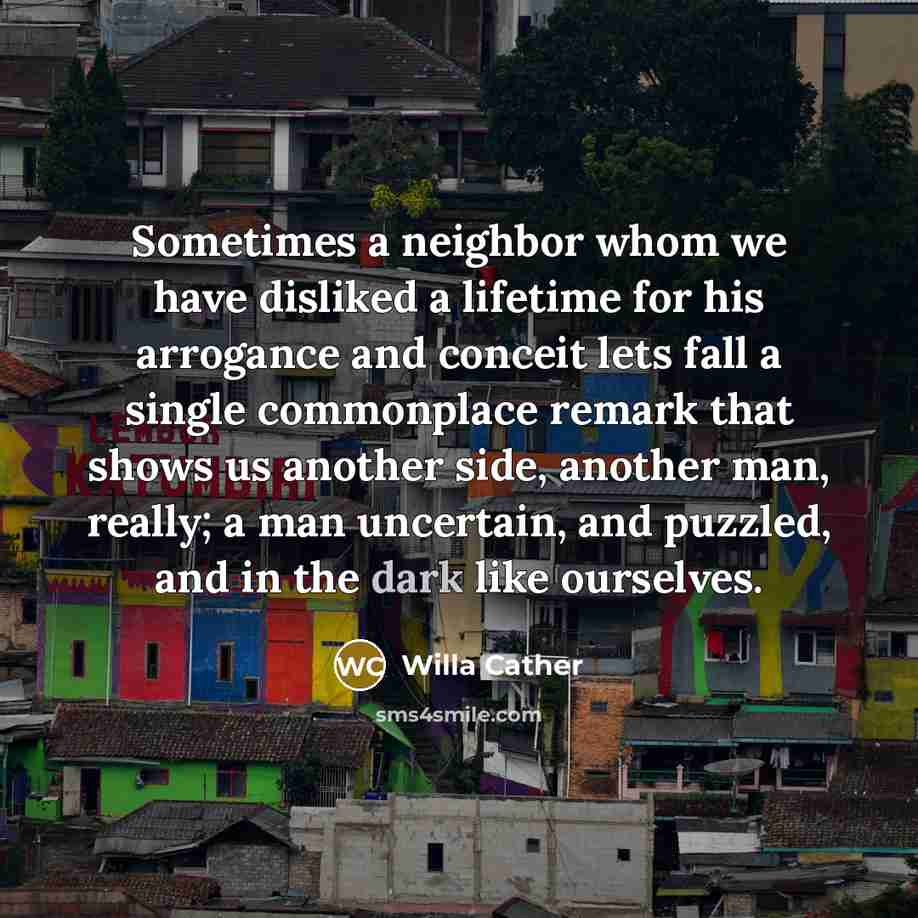 “Sometimes a neighbor whom we have disliked a lifetime for…” quote by Willa Cather