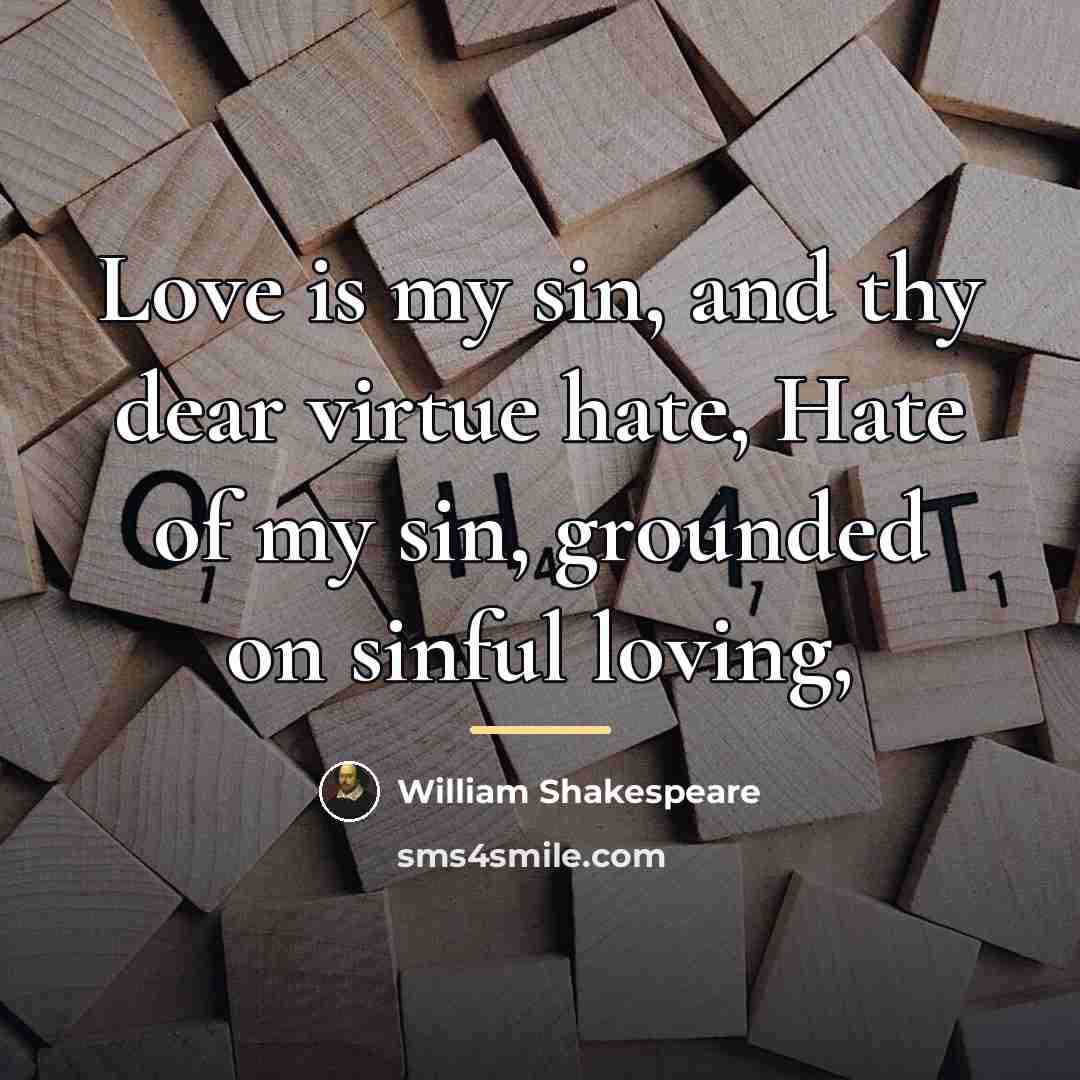 “Love is my sin, and thy dear virtue hate, Hate…” quote by William Shakespeare