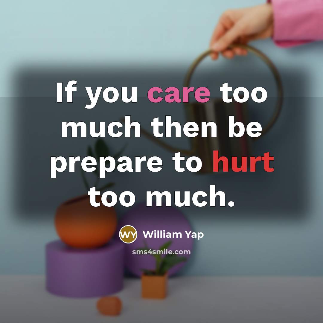 “If you care too much then be prepare to hurt too much.” quote by William Yap