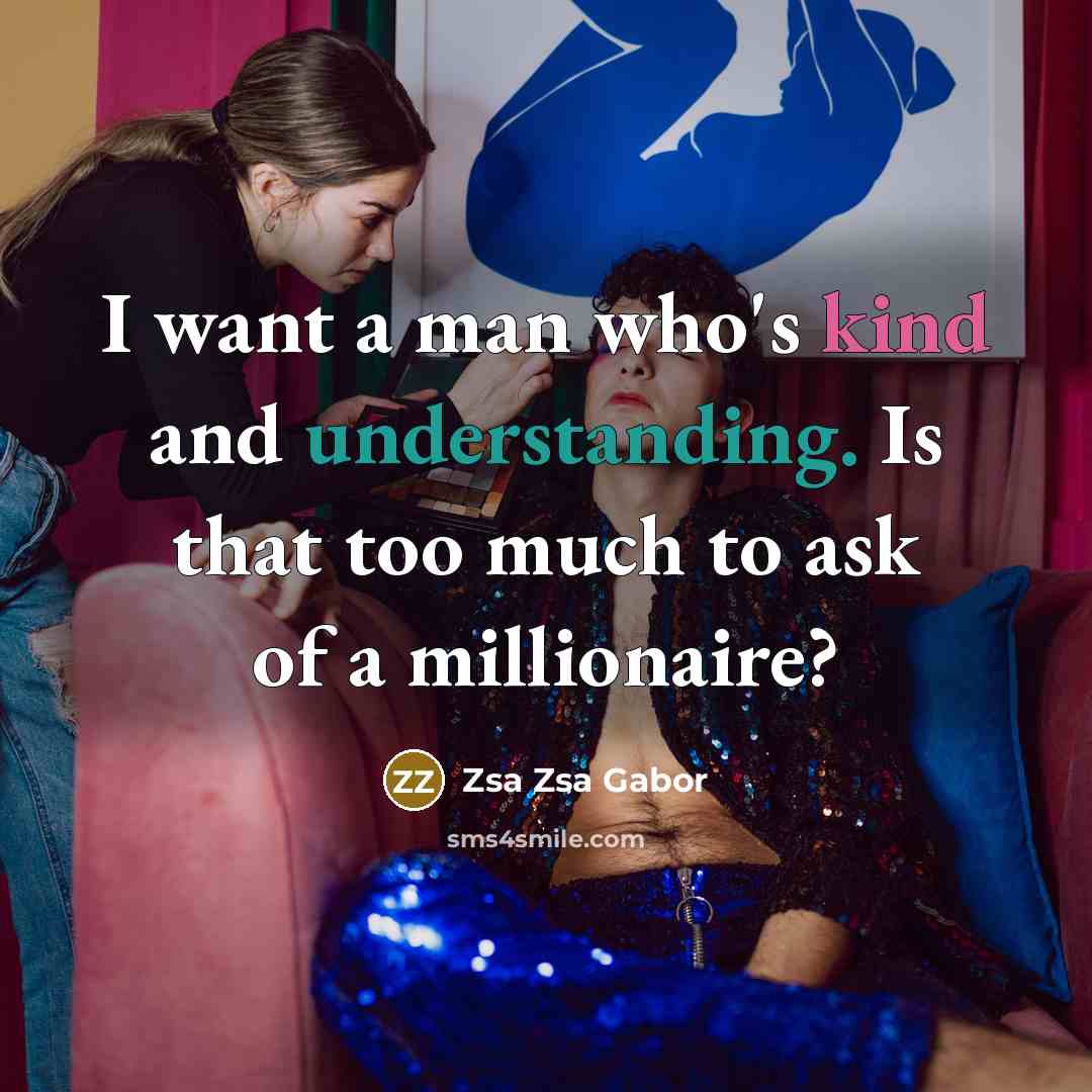 “I want a man who's kind and understanding. Is that too much to ask of a millionaire?” quote by Zsa Zsa Gabor