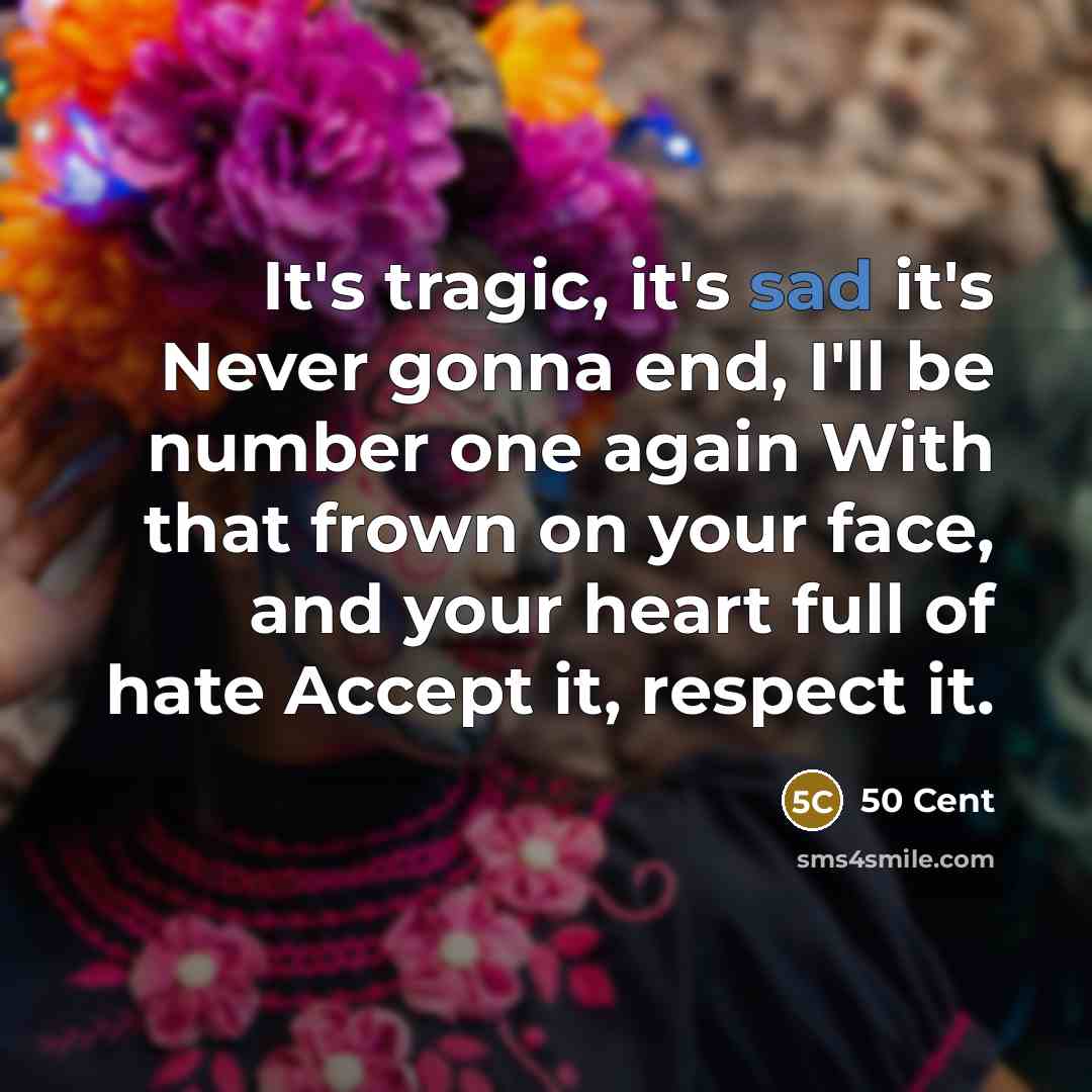 “It's tragic, it's sad it's Never gonna end, I'll be…” quote by 50 Cent