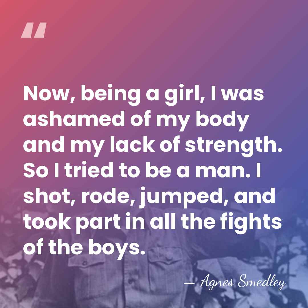 Now, being a girl, I was ashamed of my body and my&hellip; - Agnes Smedley