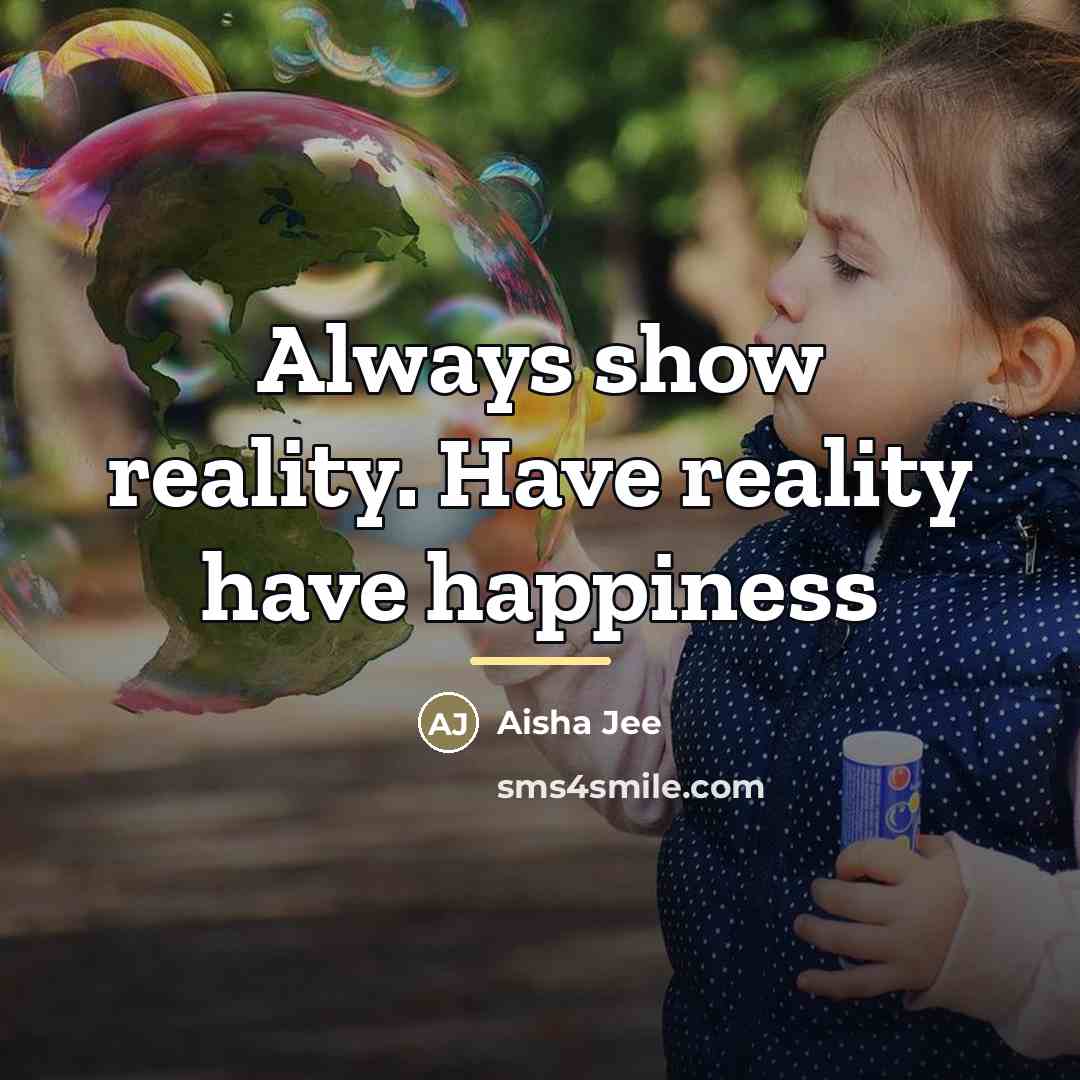 “Always show reality. Have reality have happiness…” quote by Aisha Jee