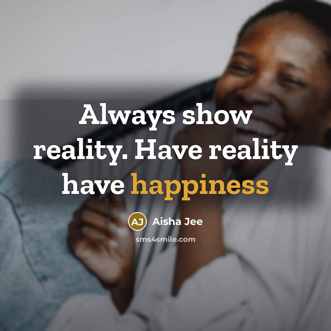 “Always show reality. Have reality have happiness” quote by Aisha Jee