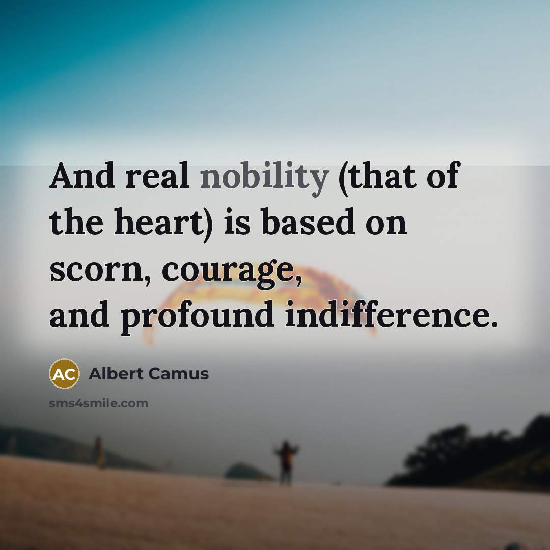 “And real nobility (that of the heart) is based on…” quote by Albert Camus