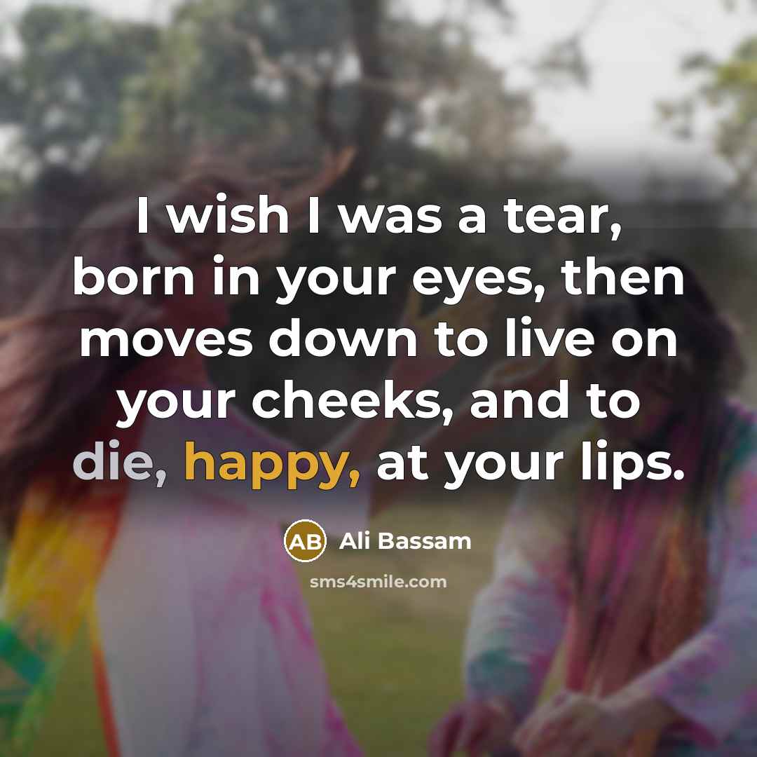 “I wish I was a tear, born in your eyes,…” quote by Ali Bassam